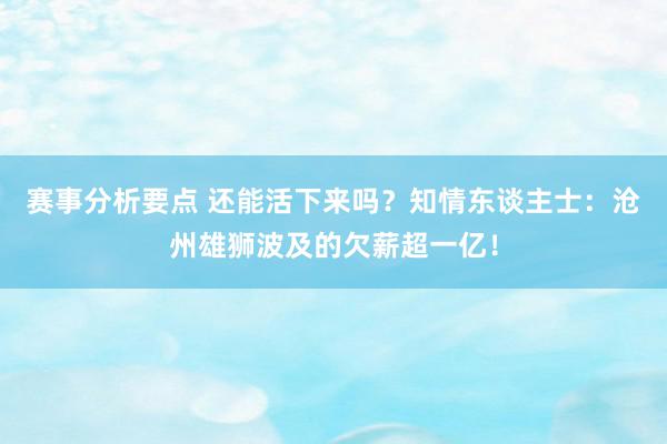 赛事分析要点 还能活下来吗？知情东谈主士：沧州雄狮波及的欠薪超一亿！