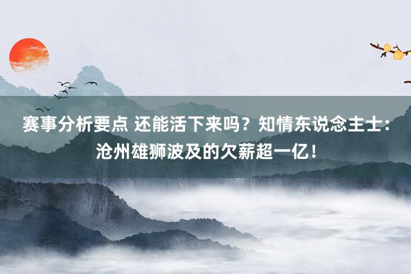 赛事分析要点 还能活下来吗？知情东说念主士：沧州雄狮波及的欠薪超一亿！