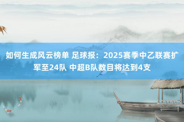 如何生成风云榜单 足球报：2025赛季中乙联赛扩军至24队 中超B队数目将达到4支