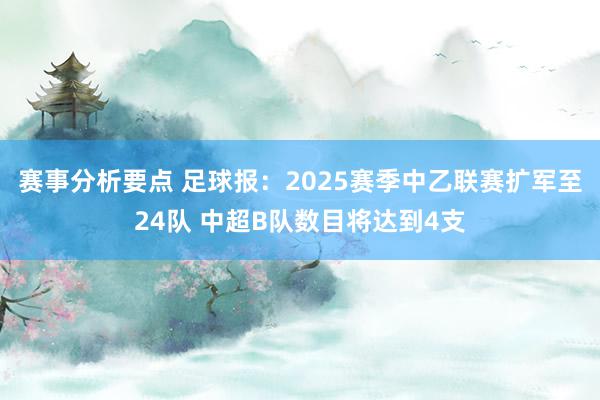 赛事分析要点 足球报：2025赛季中乙联赛扩军至24队 中超B队数目将达到4支