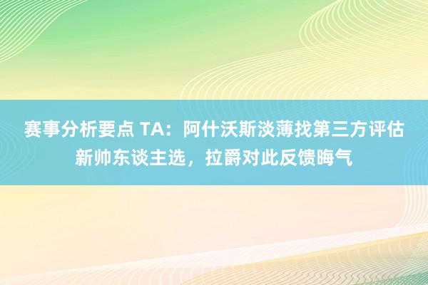 赛事分析要点 TA：阿什沃斯淡薄找第三方评估新帅东谈主选，拉爵对此反馈晦气