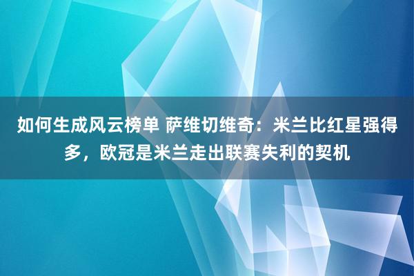 如何生成风云榜单 萨维切维奇：米兰比红星强得多，欧冠是米兰走出联赛失利的契机