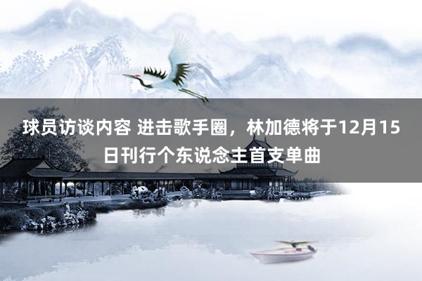 球员访谈内容 进击歌手圈，林加德将于12月15日刊行个东说念主首支单曲