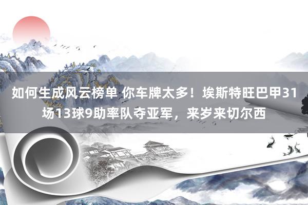 如何生成风云榜单 你车牌太多！埃斯特旺巴甲31场13球9助率队夺亚军，来岁来切尔西