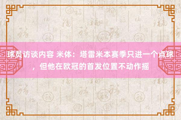 球员访谈内容 米体：塔雷米本赛季只进一个点球，但他在欧冠的首发位置不动作摇