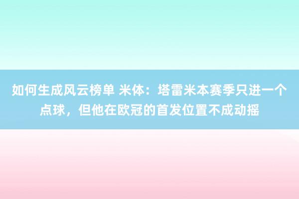 如何生成风云榜单 米体：塔雷米本赛季只进一个点球，但他在欧冠的首发位置不成动摇