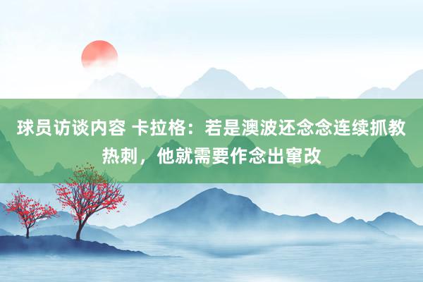 球员访谈内容 卡拉格：若是澳波还念念连续抓教热刺，他就需要作念出窜改