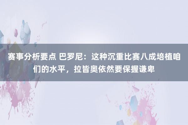 赛事分析要点 巴罗尼：这种沉重比赛八成培植咱们的水平，拉皆奥依然要保握谦卑