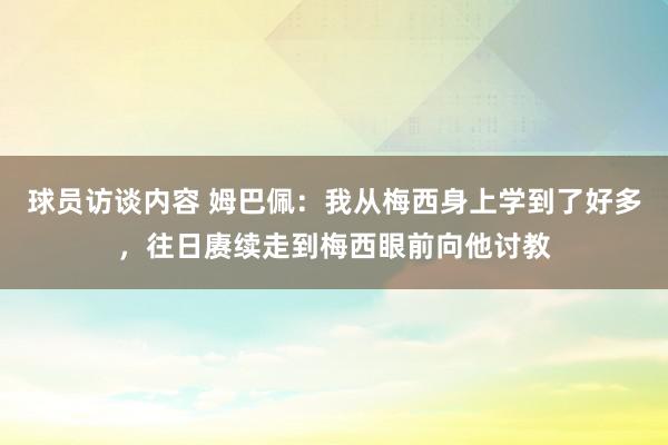 球员访谈内容 姆巴佩：我从梅西身上学到了好多，往日赓续走到梅西眼前向他讨教