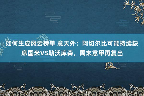 如何生成风云榜单 意天外：阿切尔比可能持续缺席国米VS勒沃库森，周末意甲再复出