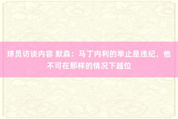 球员访谈内容 默森：马丁内利的举止是违纪，他不可在那样的情况下越位