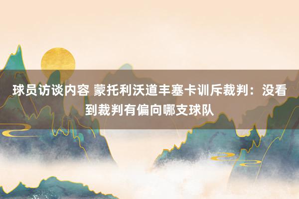 球员访谈内容 蒙托利沃道丰塞卡训斥裁判：没看到裁判有偏向哪支球队