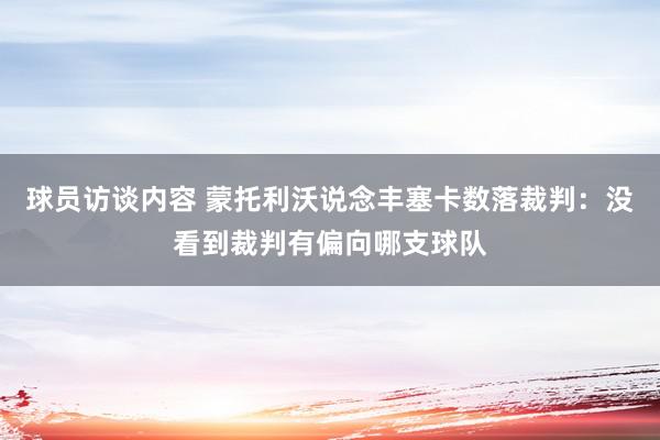 球员访谈内容 蒙托利沃说念丰塞卡数落裁判：没看到裁判有偏向哪支球队