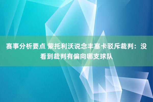 赛事分析要点 蒙托利沃说念丰塞卡驳斥裁判：没看到裁判有偏向哪支球队