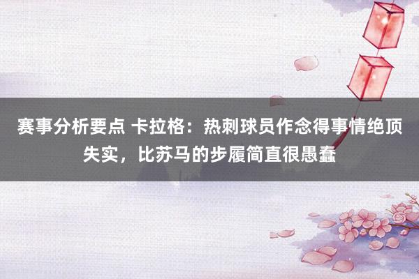 赛事分析要点 卡拉格：热刺球员作念得事情绝顶失实，比苏马的步履简直很愚蠢