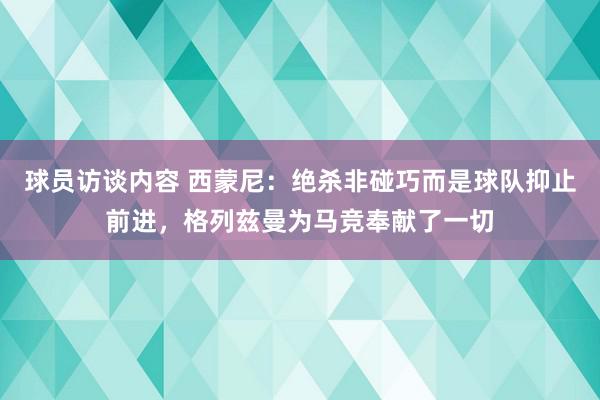 球员访谈内容 西蒙尼：绝杀非碰巧而是球队抑止前进，格列兹曼为马竞奉献了一切