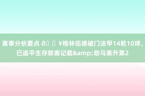 赛事分析要点 💥格林伍德破门法甲14轮10球，已追平生存联赛记载&助马赛升第2