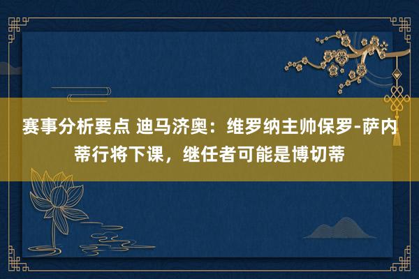 赛事分析要点 迪马济奥：维罗纳主帅保罗-萨内蒂行将下课，继任者可能是博切蒂