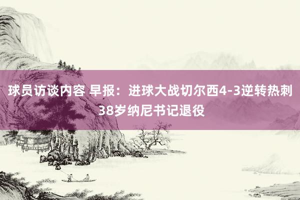 球员访谈内容 早报：进球大战切尔西4-3逆转热刺 38岁纳尼书记退役