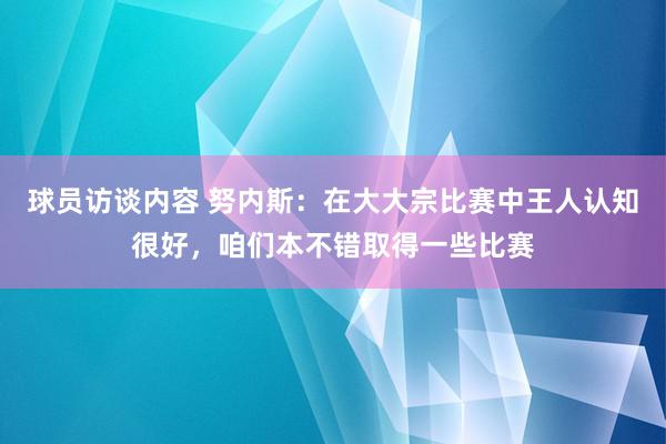 球员访谈内容 努内斯：在大大宗比赛中王人认知很好，咱们本不错取得一些比赛