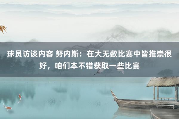 球员访谈内容 努内斯：在大无数比赛中皆推崇很好，咱们本不错获取一些比赛