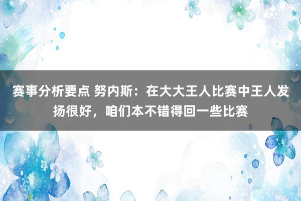 赛事分析要点 努内斯：在大大王人比赛中王人发扬很好，咱们本不错得回一些比赛