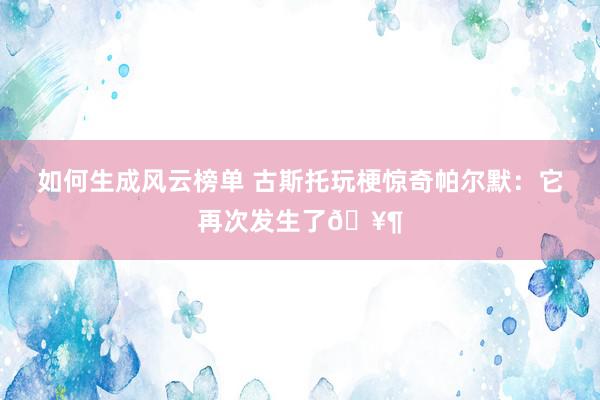 如何生成风云榜单 古斯托玩梗惊奇帕尔默：它再次发生了🥶