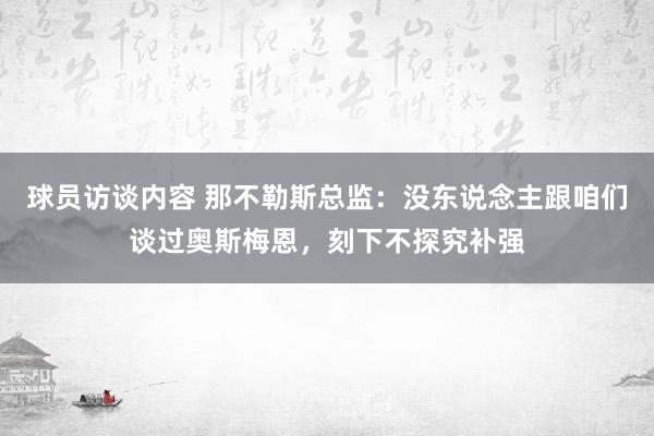 球员访谈内容 那不勒斯总监：没东说念主跟咱们谈过奥斯梅恩，刻下不探究补强