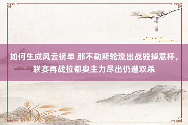 如何生成风云榜单 那不勒斯轮流出战毁掉意杯，联赛再战拉都奥主力尽出仍遭双杀