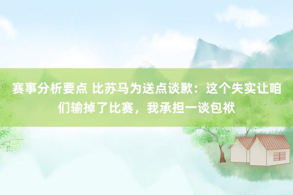 赛事分析要点 比苏马为送点谈歉：这个失实让咱们输掉了比赛，我承担一谈包袱