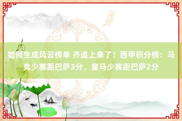 如何生成风云榜单 齐追上来了！西甲积分榜：马竞少赛距巴萨3分，皇马少赛距巴萨2分