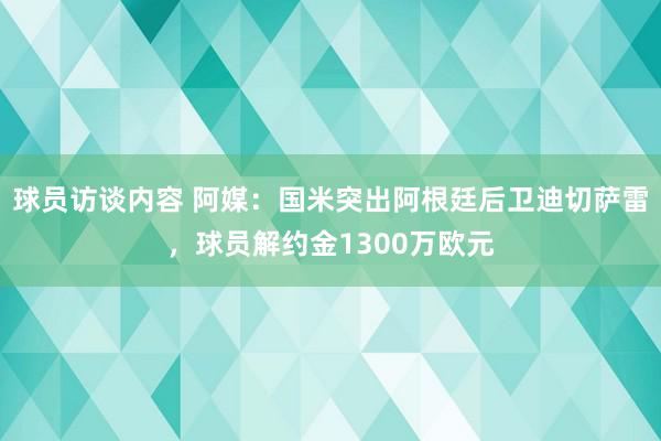 球员访谈内容 阿媒：国米突出阿根廷后卫迪切萨雷，球员解约金1300万欧元