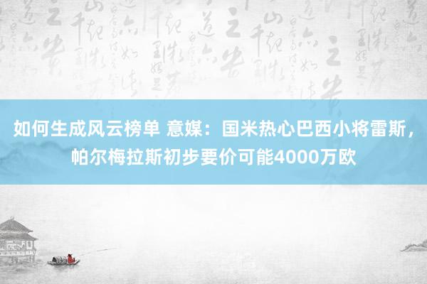 如何生成风云榜单 意媒：国米热心巴西小将雷斯，帕尔梅拉斯初步要价可能4000万欧