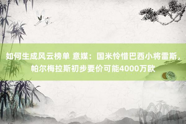 如何生成风云榜单 意媒：国米怜惜巴西小将雷斯，帕尔梅拉斯初步要价可能4000万欧