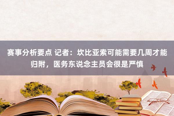 赛事分析要点 记者：坎比亚索可能需要几周才能归附，医务东说念主员会很是严慎