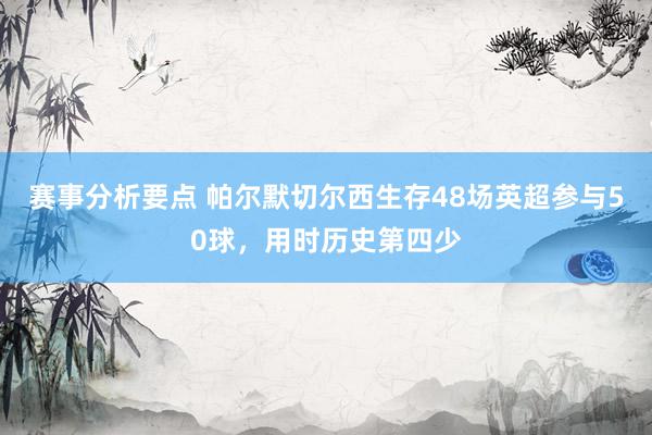 赛事分析要点 帕尔默切尔西生存48场英超参与50球，用时历史第四少