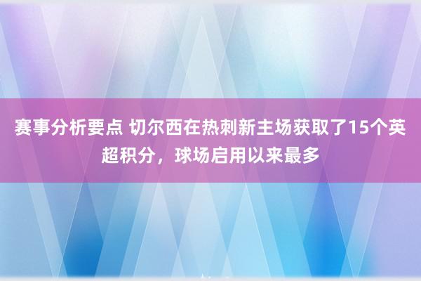 赛事分析要点 切尔西在热刺新主场获取了15个英超积分，球场启用以来最多