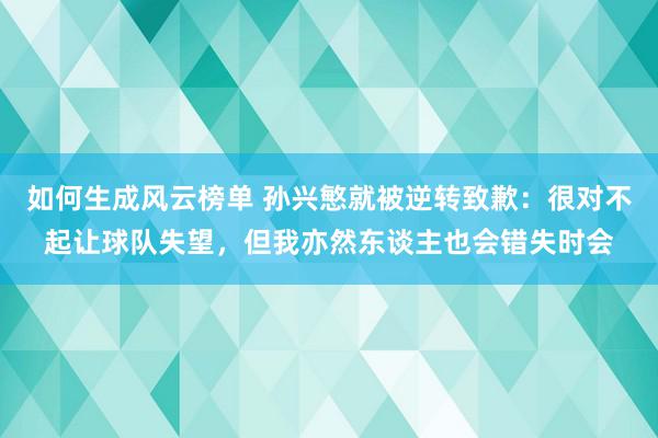 如何生成风云榜单 孙兴慜就被逆转致歉：很对不起让球队失望，但我亦然东谈主也会错失时会