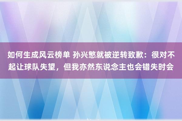 如何生成风云榜单 孙兴慜就被逆转致歉：很对不起让球队失望，但我亦然东说念主也会错失时会