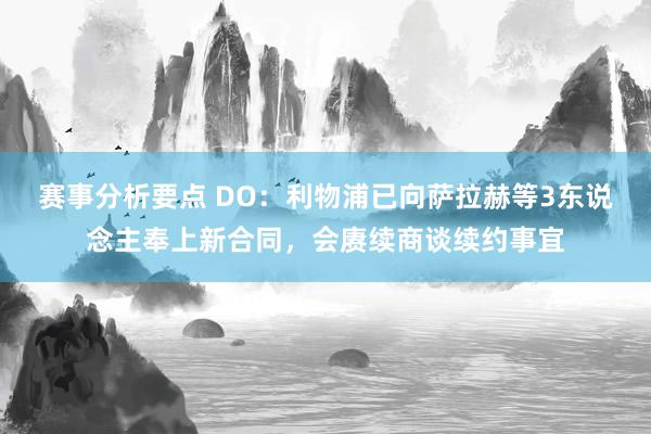 赛事分析要点 DO：利物浦已向萨拉赫等3东说念主奉上新合同，会赓续商谈续约事宜