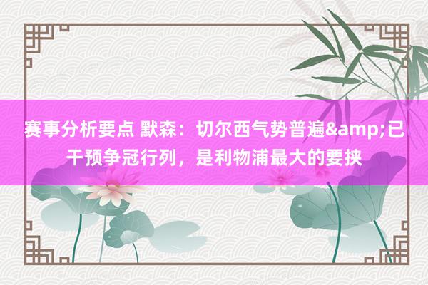 赛事分析要点 默森：切尔西气势普遍&已干预争冠行列，是利物浦最大的要挟