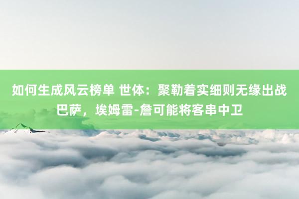 如何生成风云榜单 世体：聚勒着实细则无缘出战巴萨，埃姆雷-詹可能将客串中卫