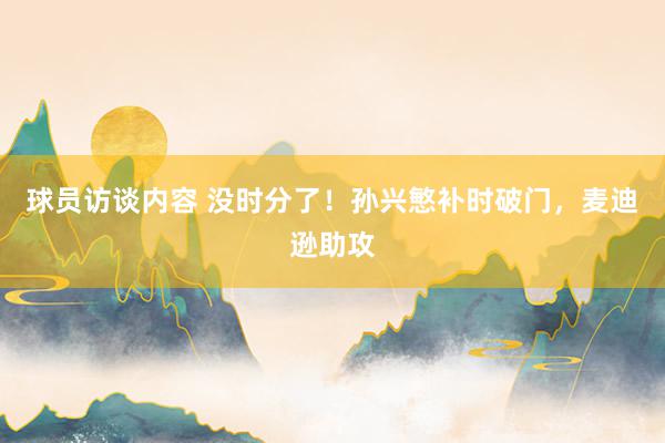 球员访谈内容 没时分了！孙兴慜补时破门，麦迪逊助攻