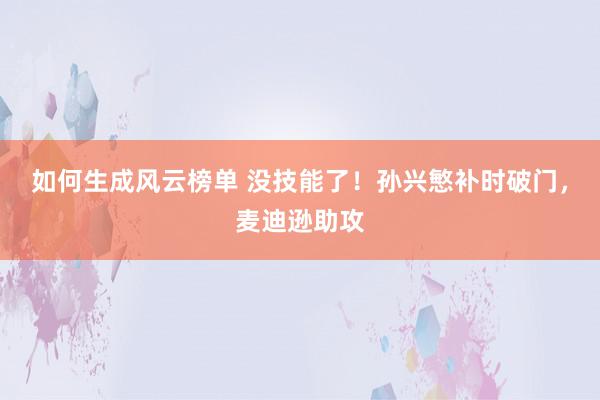 如何生成风云榜单 没技能了！孙兴慜补时破门，麦迪逊助攻