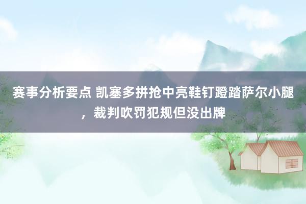 赛事分析要点 凯塞多拼抢中亮鞋钉蹬踏萨尔小腿，裁判吹罚犯规但没出牌