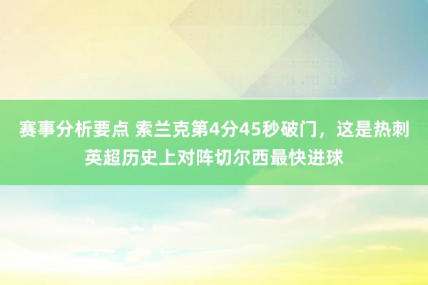 赛事分析要点 索兰克第4分45秒破门，这是热刺英超历史上对阵切尔西最快进球