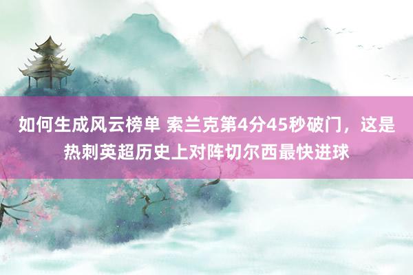 如何生成风云榜单 索兰克第4分45秒破门，这是热刺英超历史上对阵切尔西最快进球