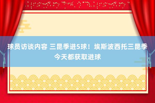 球员访谈内容 三昆季进5球！埃斯波西托三昆季今天都获取进球