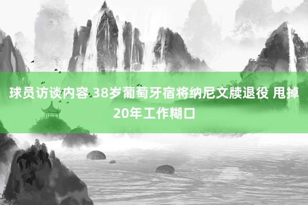 球员访谈内容 38岁葡萄牙宿将纳尼文牍退役 甩掉20年工作糊口