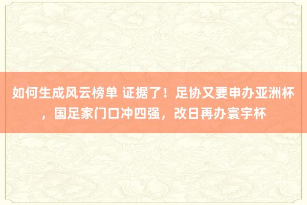 如何生成风云榜单 证据了！足协又要申办亚洲杯，国足家门口冲四强，改日再办寰宇杯